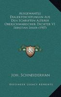 Ausgewahtle Dialektdichtungen Aus Den Schriften Alterer Oberschwabischer Dichter V1: Sebastian Sailer (1907) 1168415616 Book Cover