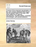 A Review of the Proposed Naturalization of the Jews; Being a Dispassionate Enquiry Into the Present State of the Case. With Some Reflexions on General ... and Enlarged, With Several Additions 1171035489 Book Cover