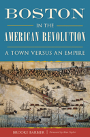 Boston in the American Revolution: A Town versus an Empire 1467135887 Book Cover