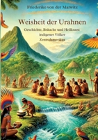 Die Weisheit der Urahnen: Geschichte, Bräuche und Heilkunst indigener Völker Zentralamerikas (German Edition) 3384494504 Book Cover