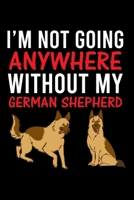 I'm Not Going Anywhere Without My German Shepherd: Cute German Shepherd Default Ruled Notebook, Great Accessories & Gift Idea for German Shepherd ... Ruled Notebook With An Inspirational Quote. 1710923148 Book Cover