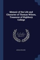 Memoir of the Life and Character of Thomas Wilson, Treasurer of Highbury College 1376705184 Book Cover