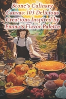 Stone's Culinary Canvas: 103 Delicious Creations Inspired by Emma's Flavor Palette B0CRLCXYBF Book Cover