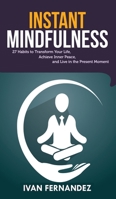 Instant Mindfulness: 27 Habits to Transform Your Life, Achieve Inner Peace, and Live in the Present Moment 1690405899 Book Cover