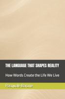 THE LANGUAGE THAT SHAPES REALITY: How Words Create the Life We Live B0G3L3QZ49 Book Cover