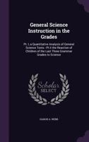 General Science Instruction in the Grades: PT. I, a Quantitative Analysis of General Science Texts.--PT.II the Reaction of Children of the Last Three Grammar Grades to Science 1358215081 Book Cover