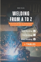 Welding from A to Z: A Practical Guide to Techniques, Processes, and Applications for Apprentice Welders: MIG, TIG, and Stick Welding Manual: Theory ... of Welding Processes (Including Tables) B0GN2TFXQ7 Book Cover