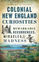 Colonial New England Curiosities: Remarkable Occurrences, Miracles & Madness 1626196427 Book Cover