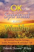 It's OK to be Spiritual AND Wealthy: 19 Essential Keys for Living a Joyful, Prosperous & Abundant Life 0615962939 Book Cover