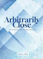 Arbitrarily Close: An Introduction to Real Analysis 1958469300 Book Cover