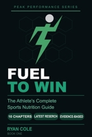 Fuel to Win: The Athlete's Complete Sports Nutrition Guide to Hydration, Macro-nutrients, Meal Timing, and Supplements for Peak Performance (The Peak Performance Series) B0H14ZBPSC Book Cover