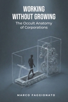 WORKING WITHOUT GROWING: The Occult Anatomy of Corporations B0GHZYBZ2B Book Cover