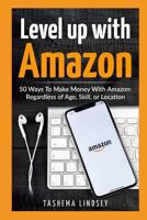 Level Up with Amazon: 50 Ways to Make Money with Amazon: Regardless of Age, Skill, or Location 1719963940 Book Cover