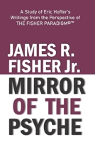 “MIRROR OF THE PSYCHE”: A STUDY OF THE WRITINGS OF ERIC HOFFER FROM THE PERSPECTIVE OF THE FISHER PARADIGM©™ B08YNX752V Book Cover
