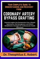 YOUR COMPLETE GUIDE TO UNDERSTANDING AND RECOVERY FROM CORONARY ARTERY BYPASS GRAFTING: Essential Insights into Postoperative Care, Lifestyle ... for Cardiovascular Health Restoration B0GG7YKKGV Book Cover