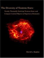 The Diversity of Neutron Stars: Nearby Thermally Emitting Neutron Stars and the Compact Central Objects in Supernova Remnants 1581122349 Book Cover