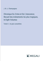 Chronique Du Crime et De L'innocence; Recueil des événements les plus tragiques, In Eight Volumes: Tome 6 - en gros caractères (French Edition) 3387098049 Book Cover