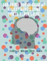 You Think you're good at mazes? here's some you'll never solve - Mazes for kids -  large print '8.5x11 in' Mazes for kids age 8-10: Puzzle Book - mazes for teens & toddlers 1675165440 Book Cover