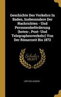 Geschichte Des Verkehrs in Baden, Insbesondere Der Nachrichten - Und Personenbef�rderung (Boten-, Post- Und Telegraphenverkehr) Von Der R�merzeit Bis 1872 0274868725 Book Cover