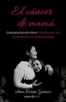 El cáncer de mamá: Guía práctica de cómo transformar las tempestades en oportunidades 1647898625 Book Cover
