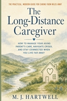 The Long-Distance Caregiver: How to Manage Your Aging Parent's Care, Navigate Crises, and Stay Connected When You Live Far Away B0H6NV1C63 Book Cover