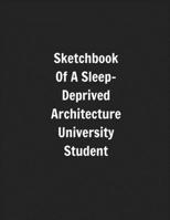 Sketchbook Of A Sleep-Deprived Architecture University Student: Perfect Gift/Present For Uni Students Majoring In Architecture 1694656683 Book Cover