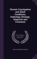 Chronic Constipation and Allied Conditions, Pathology, Etiology, Diagnosis and Treatment 1358511586 Book Cover
