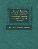 Gerardi Joannis Vossii Grammatica Latina in Usum Scholarum Adornata 1287918336 Book Cover