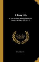 A Busy Life: a Tribute to the Memory of the Rev. David A. Wallace 3337402224 Book Cover