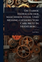 Die Fabrik Hidraulischer Maschinen, Eisen- Und Messing-giesserei Von Carl Metz In Heidelberg ... (German Edition) 1024906752 Book Cover