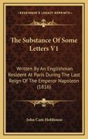 The Substance Of Some Letters V1: Written By An Englishman Resident At Paris During The Last Reign Of The Emperor Napoleon 1165131730 Book Cover