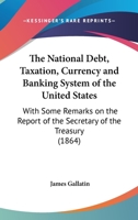 The National Debt, Taxation, Currency and Banking System of the United States 1016542534 Book Cover