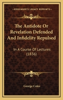 The Antidote, or Revelation Defended, and Infidelity Repulsed; in a Course of Lectures 1167012526 Book Cover