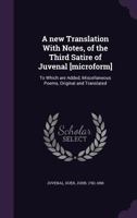 A New Translation with Notes, of the Third Satire of Juvenal [Microform]: To Which Are Added, Miscellaneous Poems, Original and Translated 0548627622 Book Cover