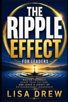 THE RIPPLE EFFECT For Leaders: Master Yourself, Shape Your Culture, and Leave a Legacy of Extraordinary Leadership B0H85HC99M Book Cover