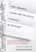 Dear Homeowner, Please Take My Advice. Sincerely, an Architect: A Guide to Help You Establish Budgets, Priorities, and Guidelines Early on to Save Time, Money, and Maybe Even Your Marriage 0998117609 Book Cover