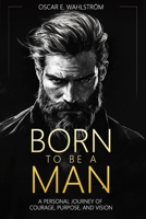Born to be a Man: A Personal Journey of Courage, Purpose, and Vision 9153116615 Book Cover