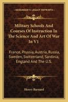 Military Schools and Courses of Instruction in the Science and Art of War in V1: France, Prussia, Austria, Russia, Sweden, Switzerland, Sardinia, England and the U.S. 1163249858 Book Cover
