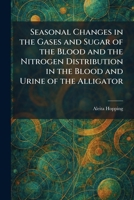 Seasonal Changes in the Gases and Sugar of the Blood and the Nitrogen Distribution in the Blood and Urine of the Alligator 102596957X Book Cover