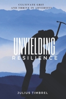 Unyielding Resilience: Cultivate Grit and Thrive in Adversity B0CK3MMBLD Book Cover