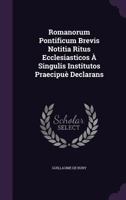 Romanorum Pontificum Brevis Notitia, Ritus Ecclesiasticos A Singulis Institutos Declarans... 1348067977 Book Cover