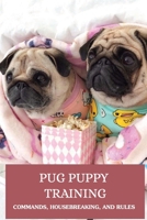 Pug Puppy Training: Commands, Housebreaking, And Rules: How To Train Pugs B09BYDH1YV Book Cover