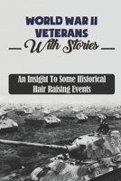 World War II Veterans With Stories: An Insight To Some Historical Hair Raising Events B09K21LWJ1 Book Cover