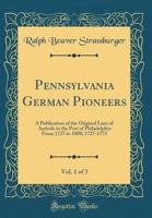 Pennsylvania German Pioneers, Vol. 1 of 3: A Publication of the Original Lists of Arrivals in the Port of Philadelphia from 1727 to 1808; 1727-1775 (Classic Reprint) 0260918253 Book Cover