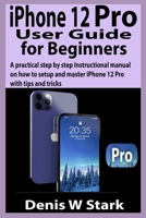 iPhone 12 Pro User Guide for Beginners: A practical step by step Instructional manual on how to set up and master iPhone 12 Pro with tips and tricks B08M28RCN4 Book Cover
