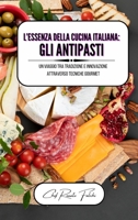 L'essenza della cucina italiana: gli antipasti: un viaggio tra tradizione e innovazione attraverso tecniche gourmet (Italian Edition) B0CKGPJ63K Book Cover