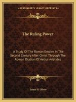 The Ruling Power: A Study Of The Roman Empire In The Second Century After Christ Through The Roman Oration Of Aelius Aristides 1162994460 Book Cover