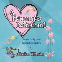 A Parent's Manual: Secrets to Raising Fantastic Children 146919015X Book Cover