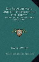 Die Finanzierung Und Die Preisbildung Der Trusts: Ein Beitrag Zu Der Lehre Der Trusts (1903) 1161090029 Book Cover