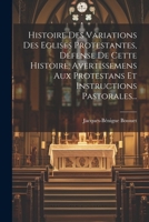Histoire Des Variations Des Eglises Protestantes, Défense De Cette Histoire, Avertissemens Aux Protestans Et Instructions Pastorales... (French Edition) 1022627481 Book Cover